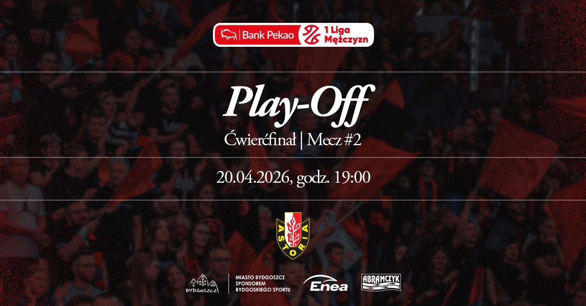 Enea Abramczyk Astoria Bydgoszcz - 1/4 FINAŁU MECZ 2